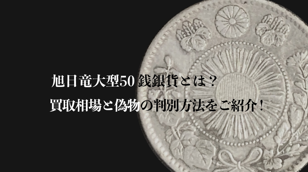 旭日竜大型50銭銀貨とは？買取相場と偽物の判別方法をご紹介！｜金貨買取本舗